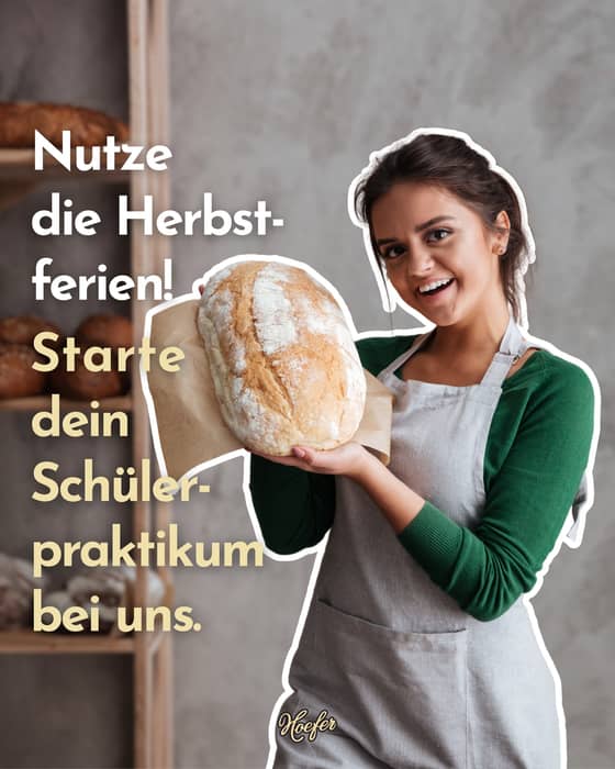 Herbstferien bei Hoefer 🍂

Nutze die freie Zeit und schnuppere in die Welt des Backhandwerks. Dein Schülerpraktikum – der erste Schritt in deine Ausbildung.

✨ Deine Möglichkeiten:

Als Bäcker/in: Brot, Brötchen & süße Teilchen entstehen unter deinen Händen

Als Bäckereifachverkäufer/in: Du berätst Kunden & zauberst Genussmomente

Praktikum: 3–7 Tage in den Herbstferien

Werde Teil unserer Bäckerfamilie! 🫶

E-Mail: a.hoefer@baeckerei-hoefer.de
Telefon: 0261-984280

Wir freuen uns auf dich – vielleicht sogar bald als Azubi in unserem Team.
.
.
.
#koblenz #brotzeit #bäckereihoefer #bäckerhandwerk #bäckerei #mayen #vallendar #montabaur #andernach #bendorf #schülerpraktikum