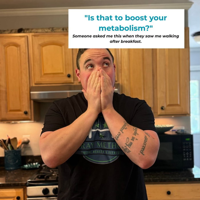 “I saw you going for a walk this morning after you ate breakfast, is that to boost your metabolism o…
