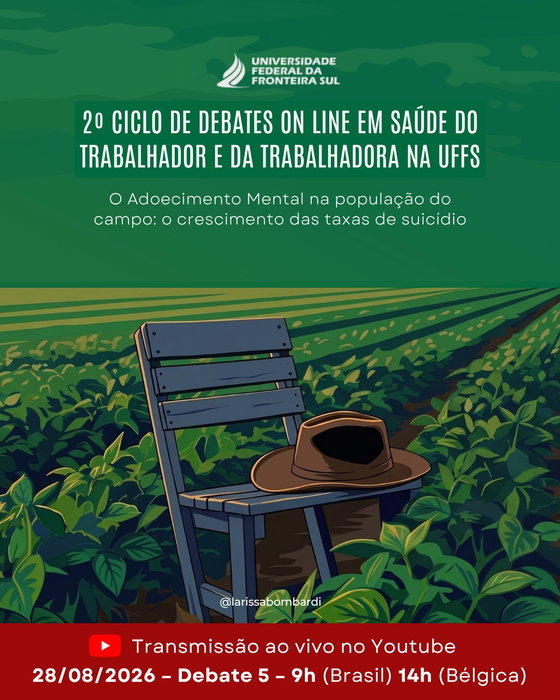 2º Ciclo de Debates Online em Saúde do Trabalhador e da Trabalhadora na UFFS
Debate 5 | 28/08/2026 | 9h (Brasil) | 14h (Bélgica)

O adoecimento mental na população do campo: vidas interrompidas pelo sofrimento emocional

Apresentadora: Profa. Maria Eneida de Almeida (UFFS/Chapecó, CEBES)
Palestrante: Profa. Larissa Bombardi (USP)
Debatedor: Prof. Antônio Inácio Andrioli (UFFS/Chapecó, CEBES)
Mediador: Prof. Alexandre Carvalho de Moura (UFFS-Realeza, SINDUFFS)

Transmissão: link na bio

Apoio: CEBES | CEBES Núcleo Chapecó | SINDUFFS

💚 Precisa de apoio? CVV – 188, gratuito e sigiloso, 24h.