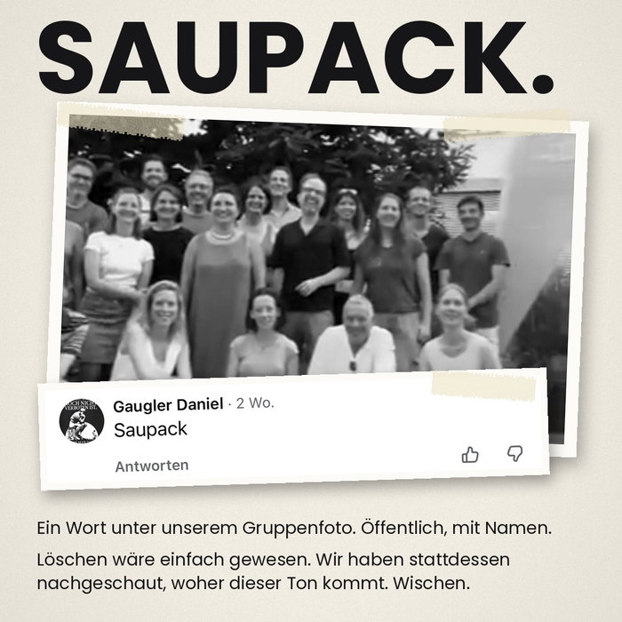 «Saupack.» Das stand unter unserem Gruppenfoto. Öffentlich, mit Namen.

Löschen wäre einfach gewesen. Wir haben stattdes