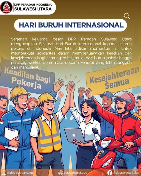 Selamat Hari Buruh Internasional 2026! ✊✨
1 Mei 2026

​Di balik setiap kemajuan bangsa, ada tetesan keringat para pekerja yang luar biasa. Dari rekan-rekan di pabrik, perkantoran, hingga para pejuang gig economy, kalian adalah pilar utama roda ekonomi kita.

​DPP Peradah Sulawesi Utara mengajak kita semua untuk terus memperkuat solidaritas. Mari wujudkan ekosistem kerja yang adil, manusiawi, dan sejahtera bagi seluruh pekerja di Indonesia, khususnya di Bumi Nyiur Melambai.

​Selamat berjuang, selamat berkarya!

​#HariBuruh2026 #MayDay #PeradahSulut #KeadilanPekerja #SolidaritasPemuda